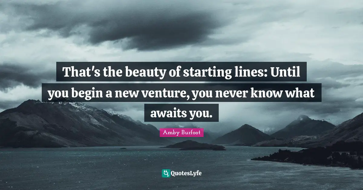 Amby Burfoot Quotes: "That's the beauty of starting lines: Until you begin a new venture, you never know what awaits you."