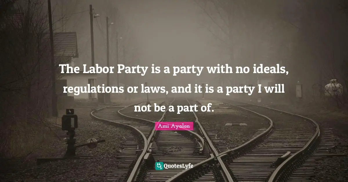 The Labor Party is a party with no ideals, regulations or laws, and it is a party I will not be a part of.