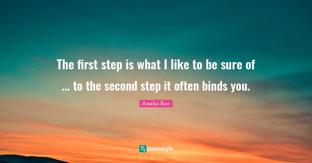First Steps Quotes: "The first step is what I like to be sure of ... to the second step it often binds you."