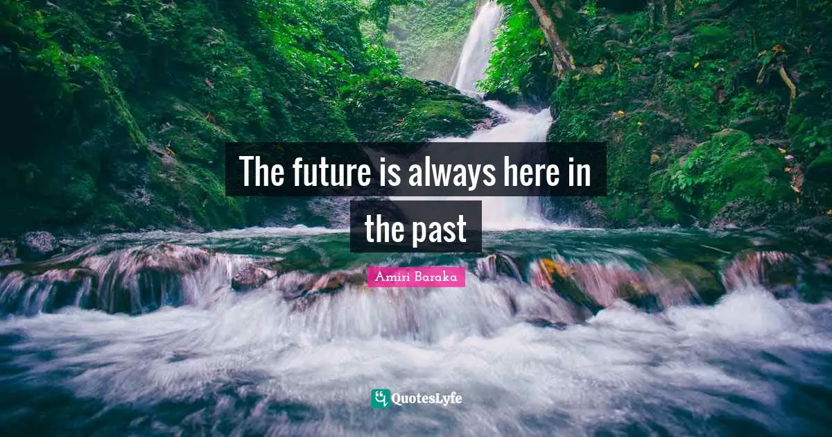 Amiri Baraka Quotes: "The future is always here in the past"