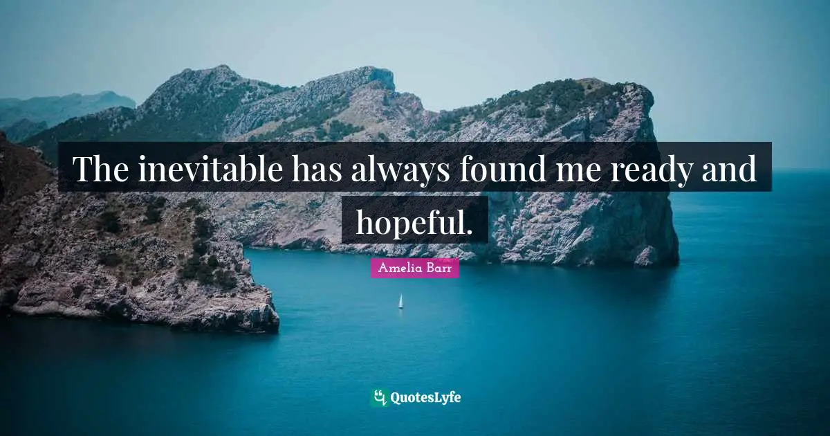 Amelia Barr Quotes: "The inevitable has always found me ready and hopeful."