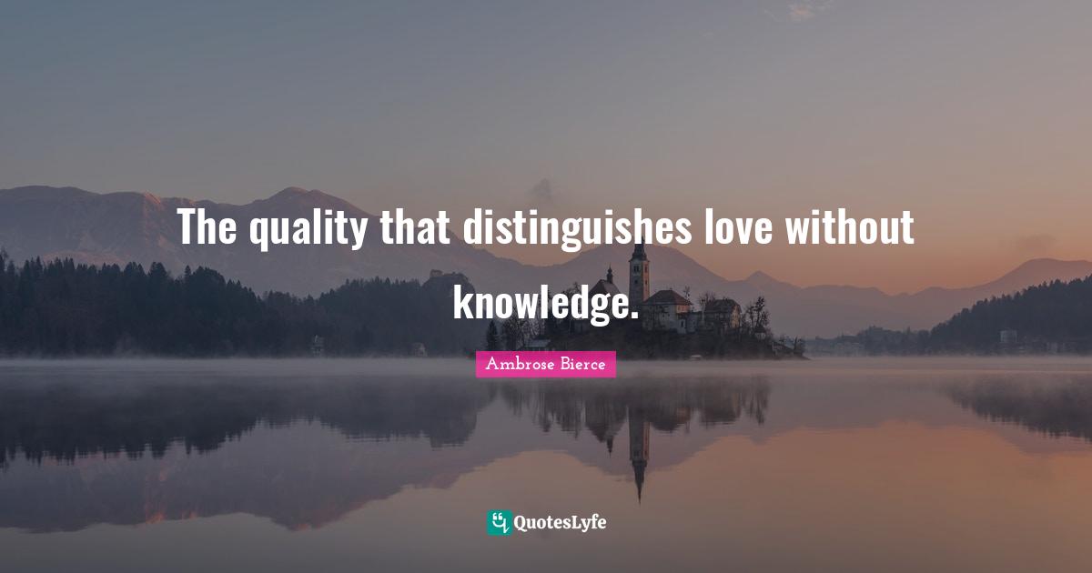 The quality that distinguishes love without knowledge.