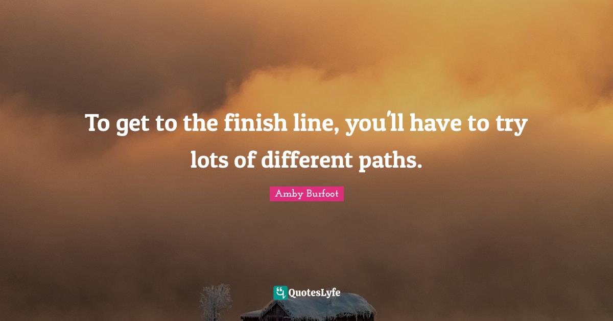 Amby Burfoot Quotes: "To get to the finish line, you'll have to try lots of different paths."