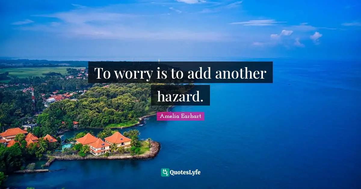 Hazards Quotes: "To worry is to add another hazard."