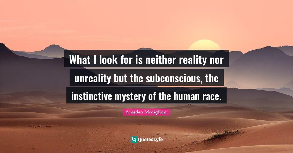 Amedeo Modigliani Quotes: What I look for is neither reality nor unreality but the subconscious, the instinctive mystery of the human race.