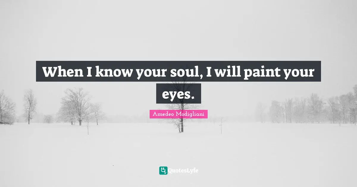 Amedeo Modigliani Quotes: When I know your soul, I will paint your eyes.