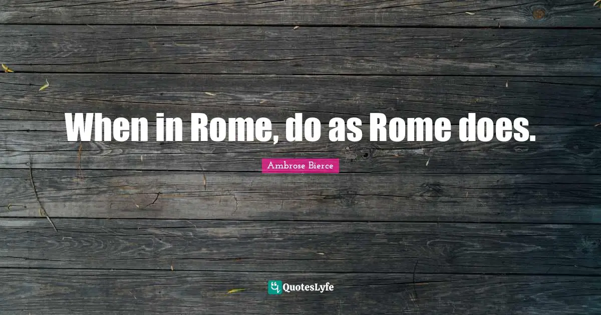 When in Rome, do as Rome does.