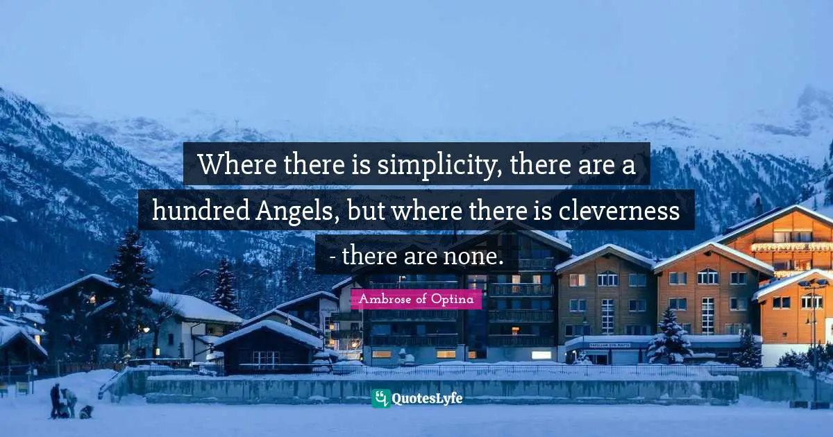 Where there is simplicity, there are a hundred Angels, but where there is cleverness - there are none.