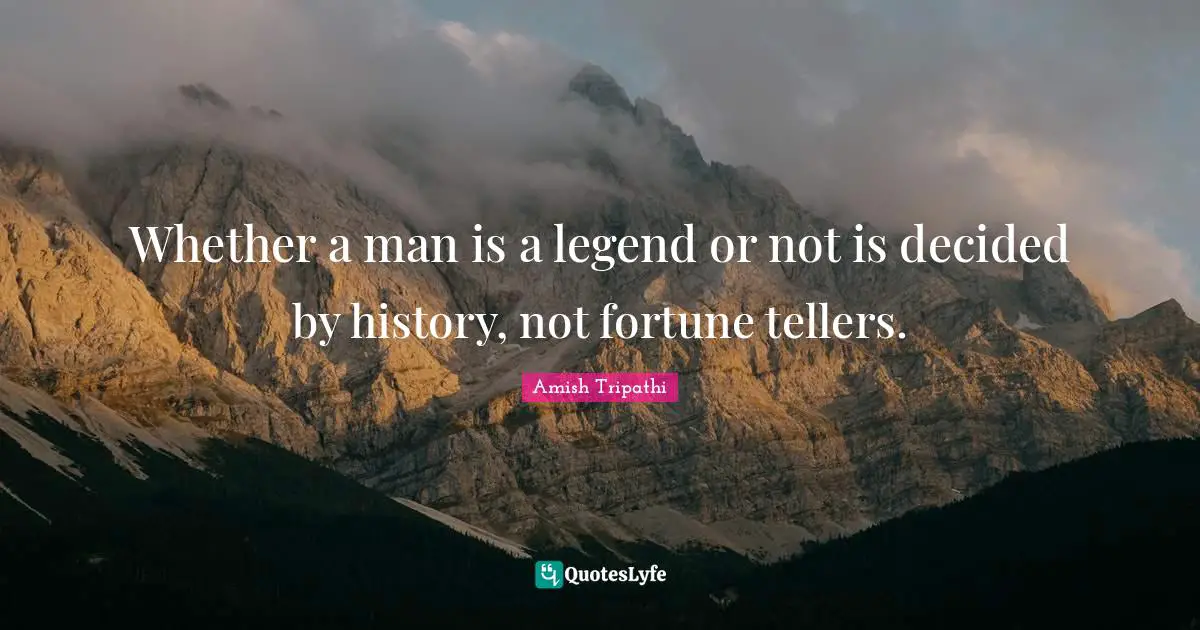 Amish Tripathi Quotes: "Whether a man is a legend or not is decided by history, not fortune tellers."