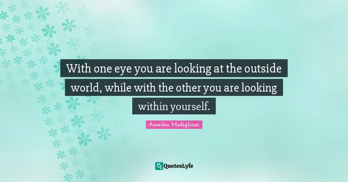 Eye Quotes: "With one eye you are looking at the outside world, while with the other you are looking within yourself."