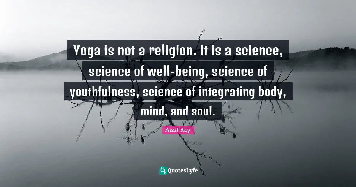 Amit Ray Quotes: "Yoga is not a religion. It is a science, science of well-being, science of youthfulness, science of integrating body, mind, and soul."