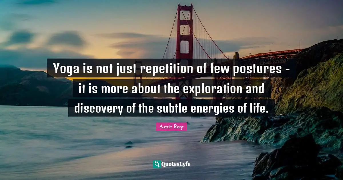 Yoga is not just repetition of few postures - it is more about the exploration and discovery of the subtle energies of life.