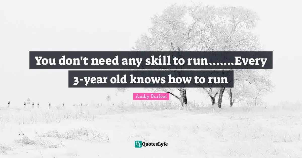Amby Burfoot Quotes: "You don't need any skill to run.......Every 3-year old knows how to run"