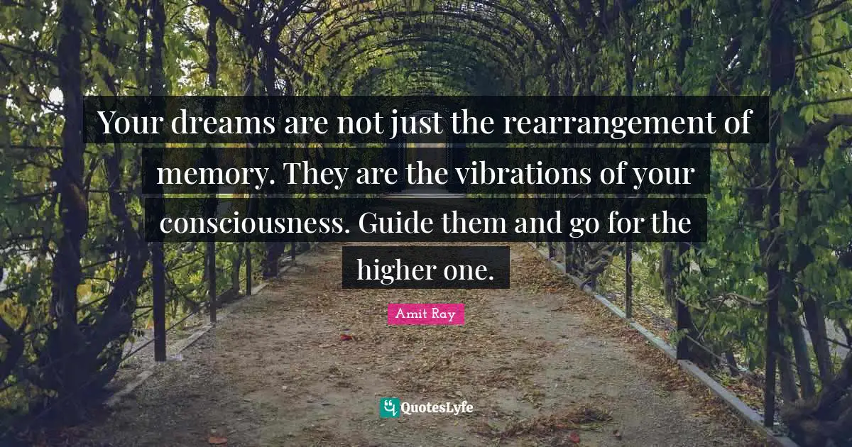 Amit Ray Quotes: "Your dreams are not just the rearrangement of memory. They are the vibrations of your consciousness. Guide them and go for the higher one."