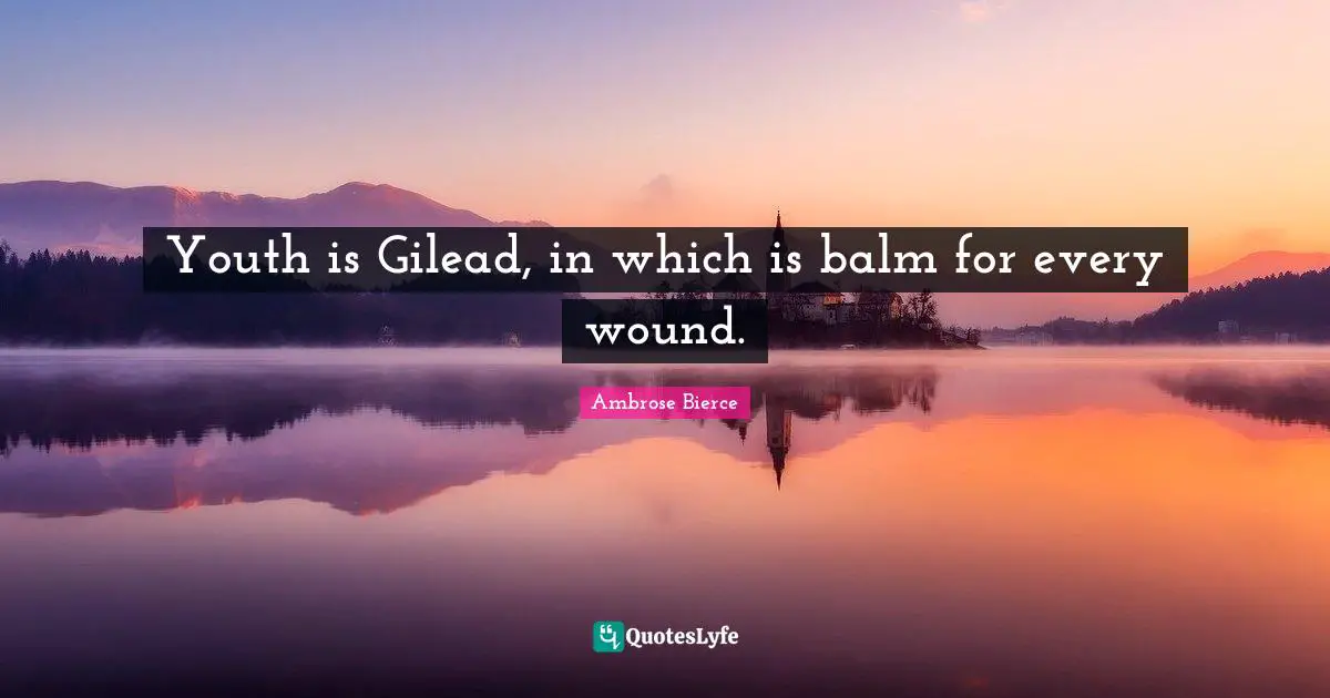 Youth is Gilead, in which is balm for every wound.