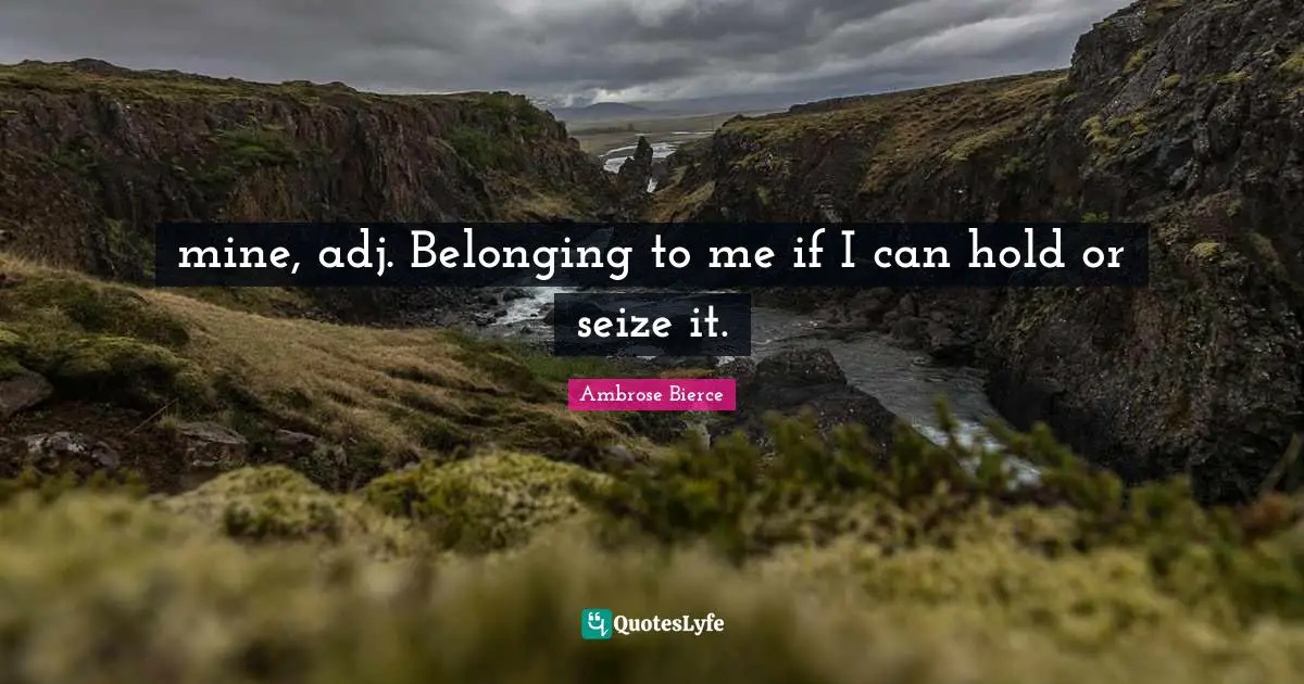 mine, adj. Belonging to me if I can hold or seize it.