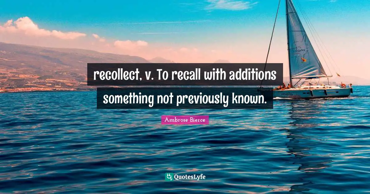 recollect, v. To recall with additions something not previously known.