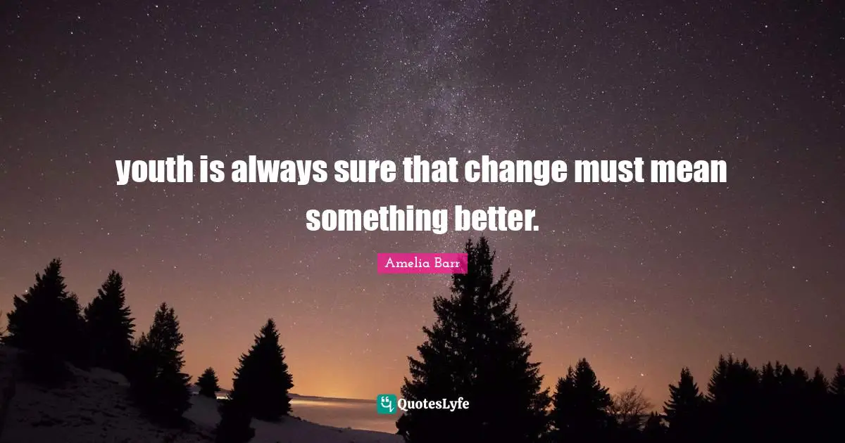 Amelia Barr Quotes: "youth is always sure that change must mean something better."