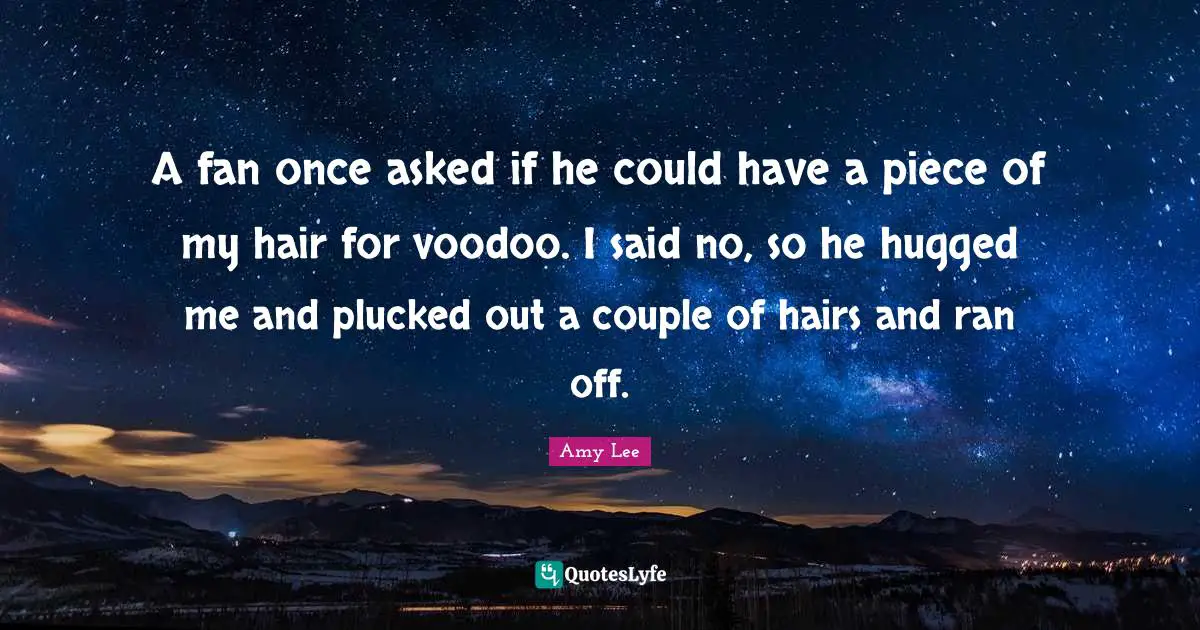 Couple Quotes: "A fan once asked if he could have a piece of my hair for voodoo. I said no, so he hugged me and plucked out a couple of hairs and ran off."
