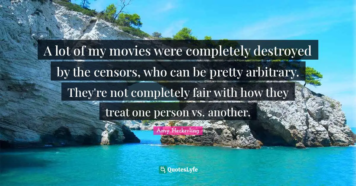 A lot of my movies were completely destroyed by the censors, who can be pretty arbitrary. They're not completely fair with how they treat one person vs. another.