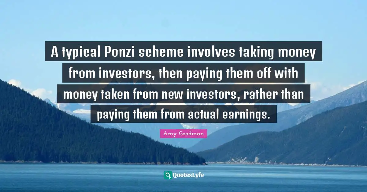A typical Ponzi scheme involves taking money from investors, then paying them off with money taken from new investors, rather than paying them from actual earnings.