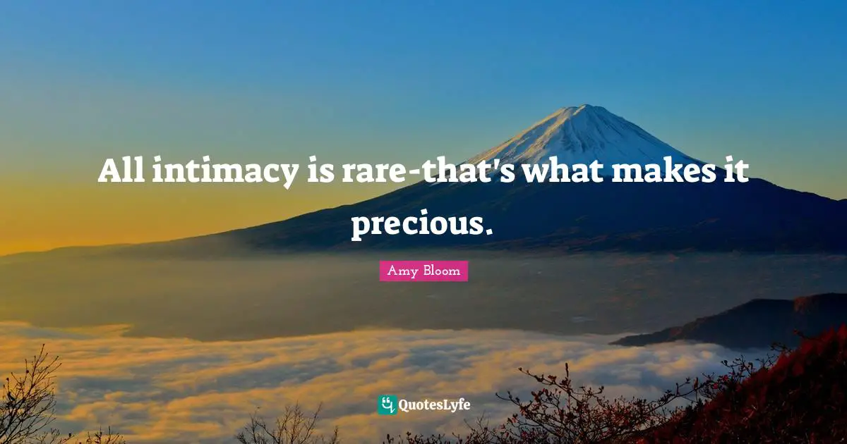 Amy Bloom Quotes: "All intimacy is rare-that's what makes it precious."