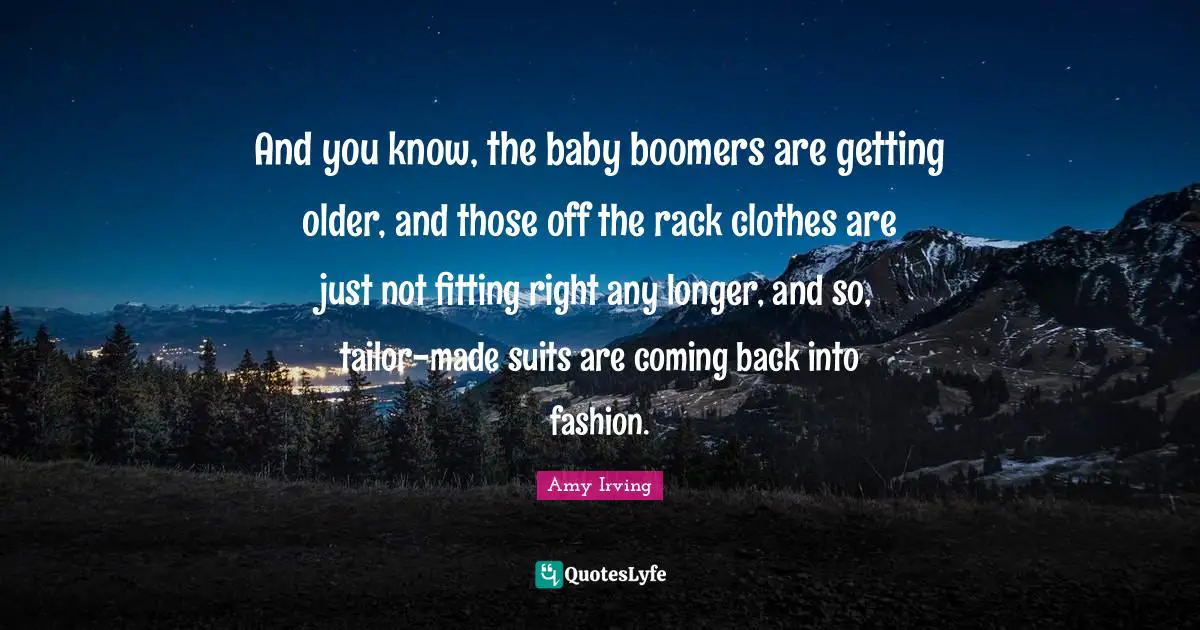 Coming Back Quotes: "And you know, the baby boomers are getting older, and those off the rack clothes are just not fitting right any longer, and so, tailor-made suits are coming back into fashion."