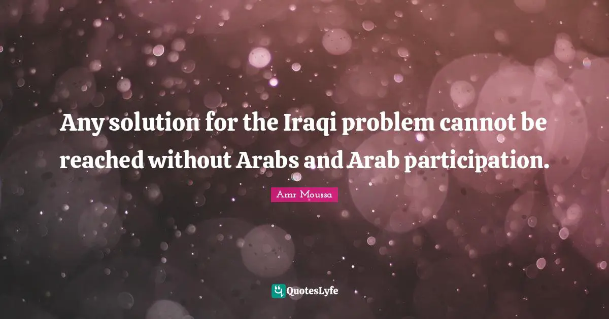 Idaho Quotes: "Any solution for the Iraqi problem cannot be reached without Arabs and Arab participation."