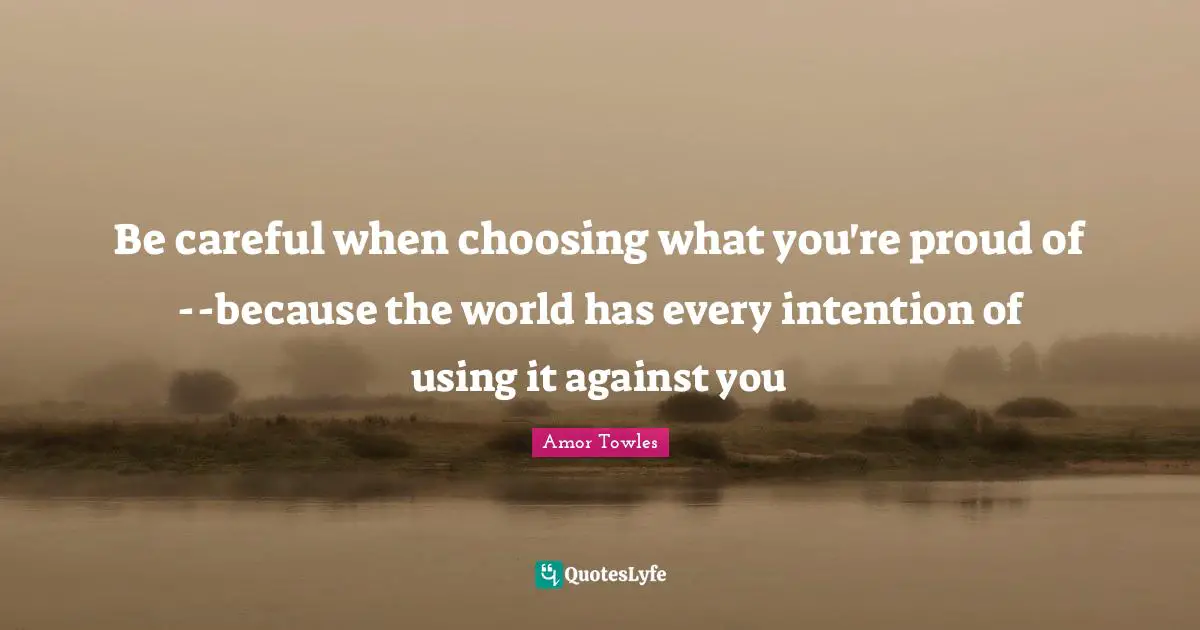Be careful when choosing what you're proud of--because the world has every intention of using it against you