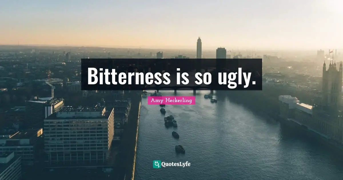 Bitterness is so ugly.