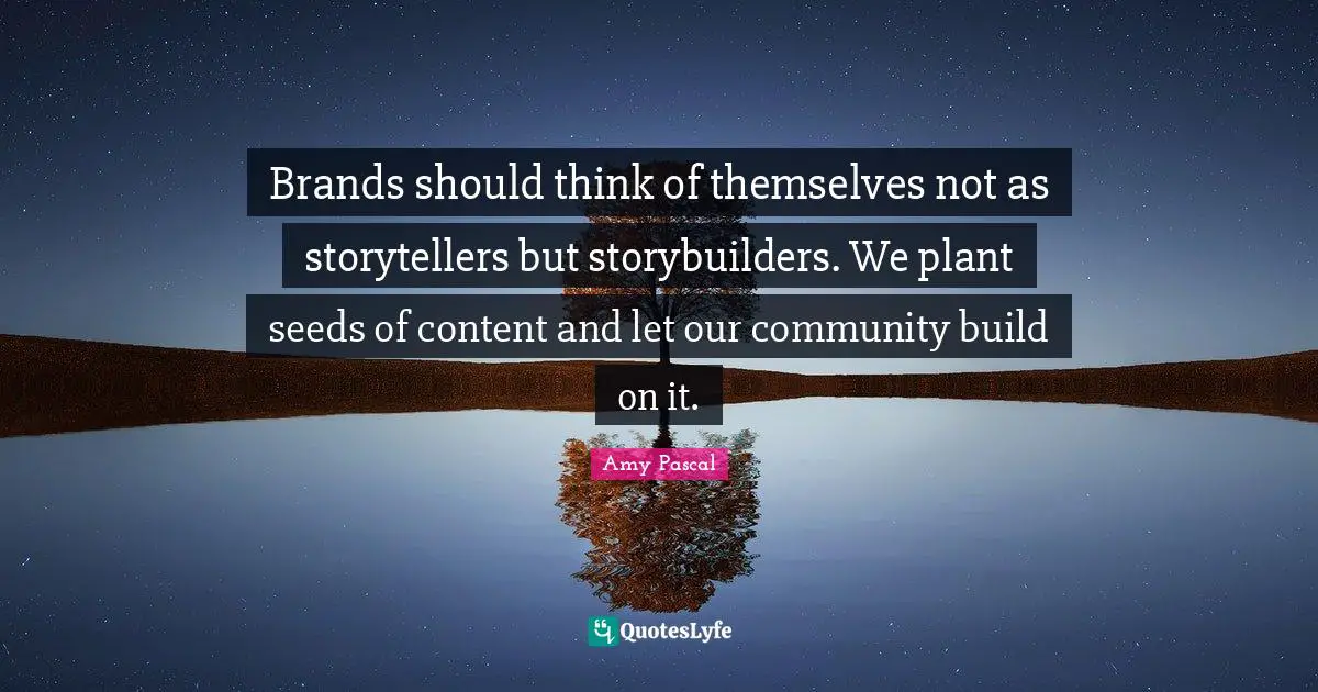 Brands should think of themselves not as storytellers but storybuilders. We plant seeds of content and let our community build on it.