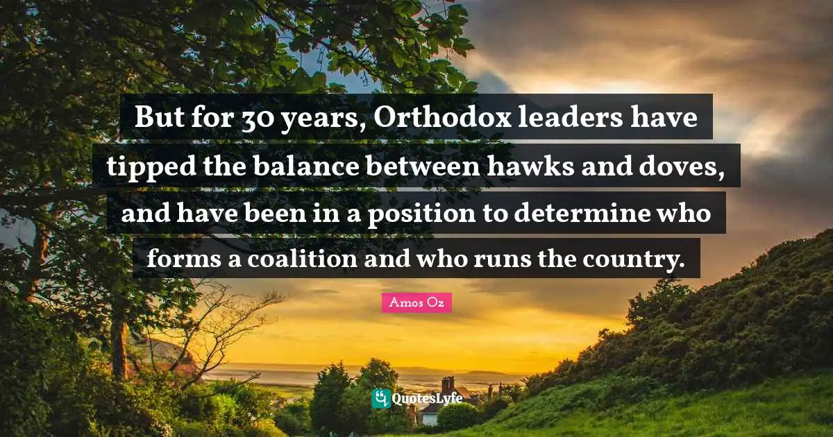 But for 30 years, Orthodox leaders have tipped the balance between hawks and doves, and have been in a position to determine who forms a coalition and who runs the country.