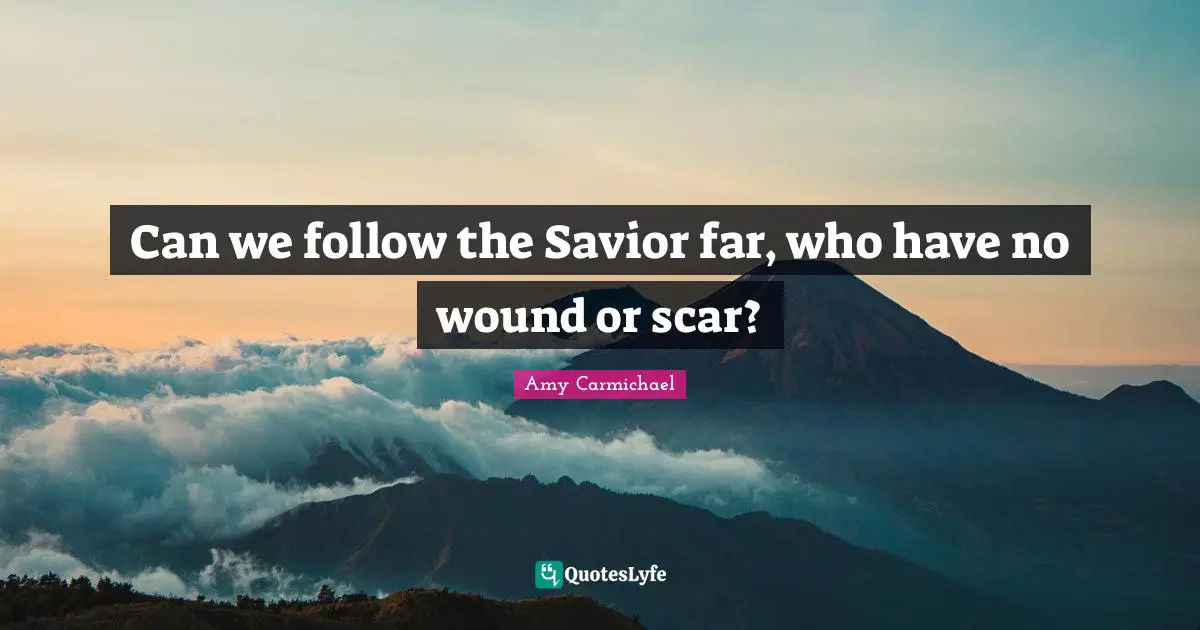 Can we follow the Savior far, who have no wound or scar?