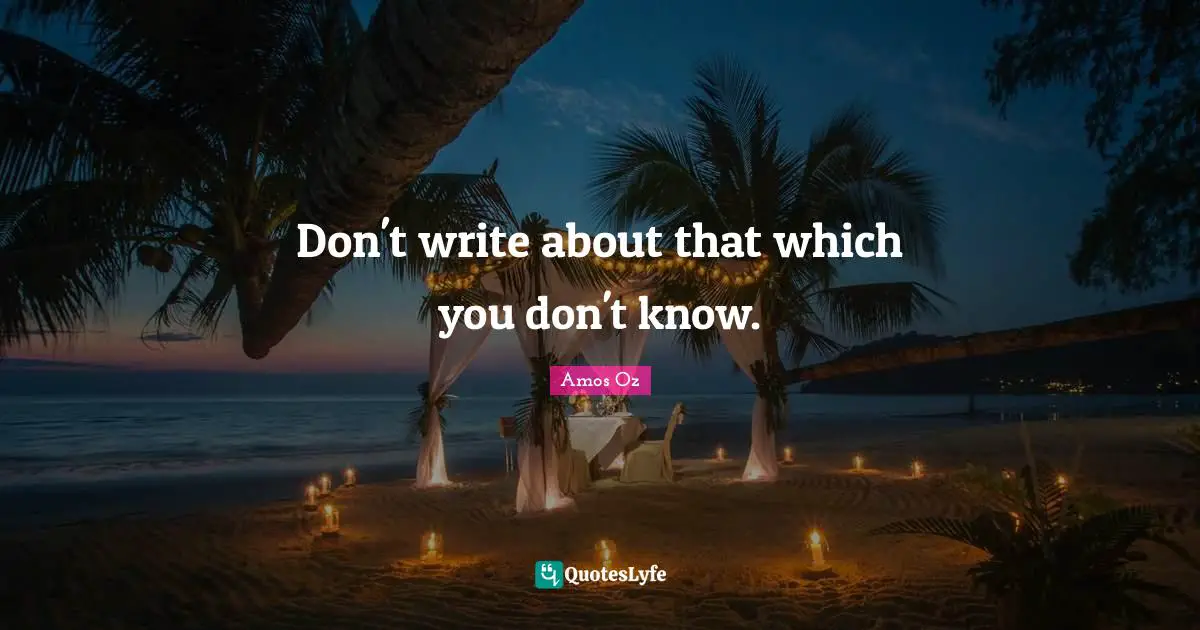 Don't write about that which you don't know.
