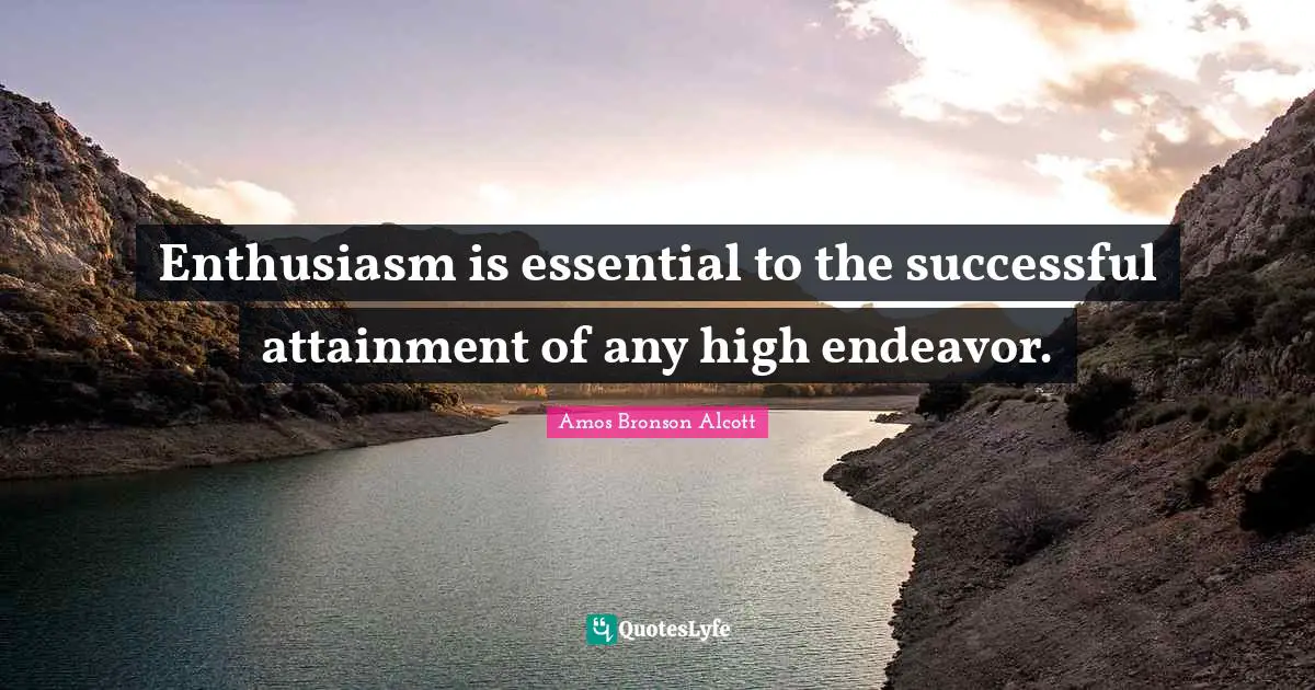 Amos Bronson Alcott Quotes: "Enthusiasm is essential to the successful attainment of any high endeavor."