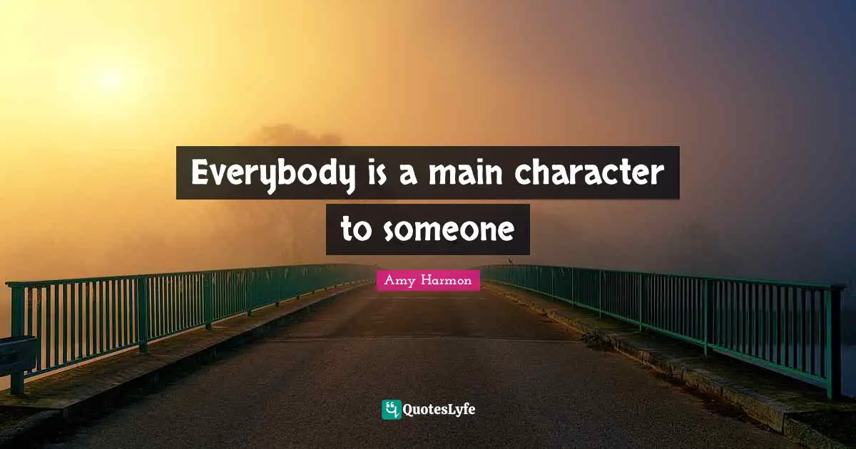 Characters Quotes: "Everybody is a main character to someone"