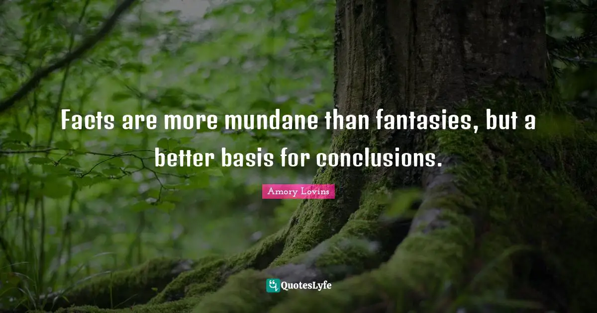Amory Lovins Quotes: Facts are more mundane than fantasies, but a better basis for conclusions.