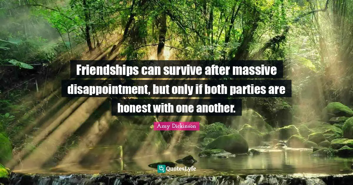Friendships can survive after massive disappointment, but only if both parties are honest with one another.