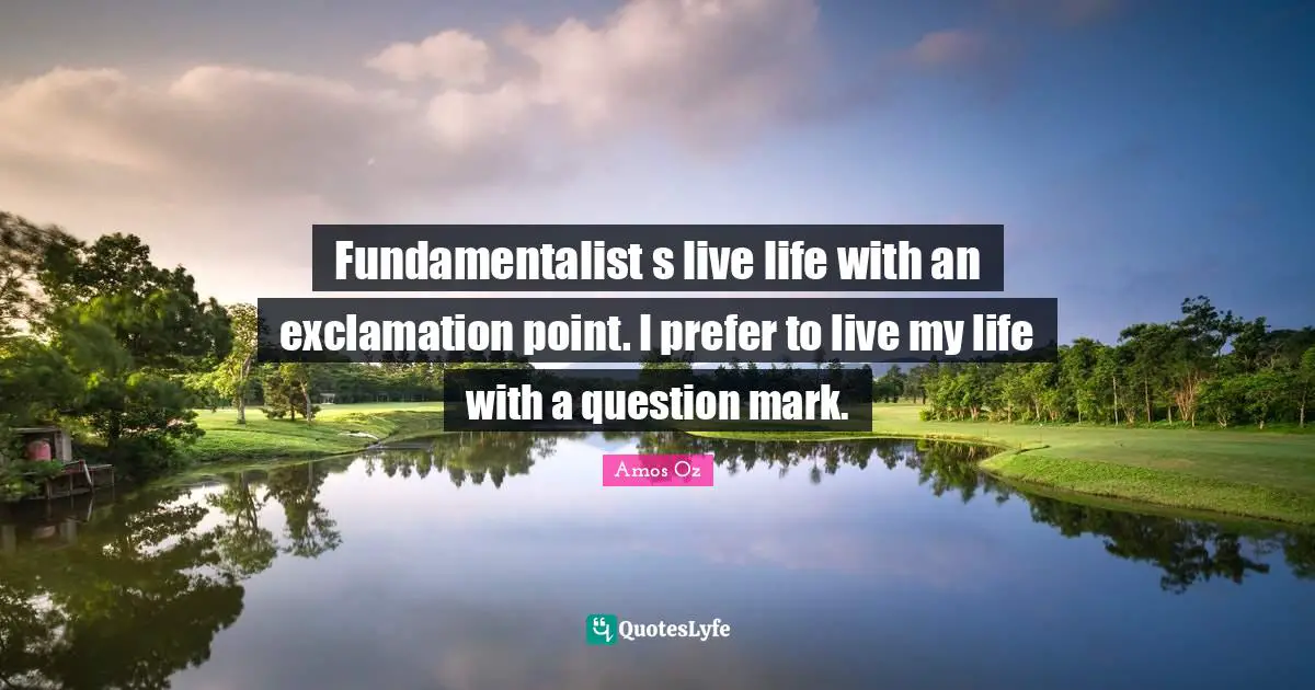 Fundamentalist Quotes: "Fundamentalist s live life with an exclamation point. I prefer to live my life with a question mark."