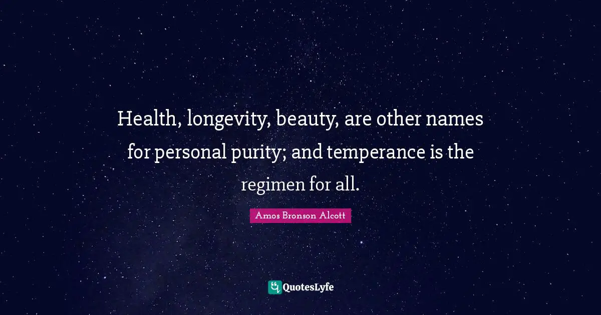 Health, longevity, beauty, are other names for personal purity; and temperance is the regimen for all.