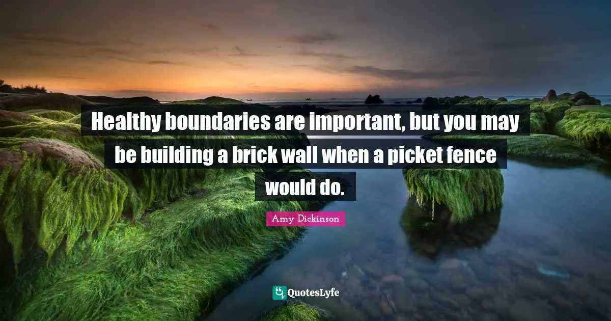 Healthy boundaries are important, but you may be building a brick wall when a picket fence would do.
