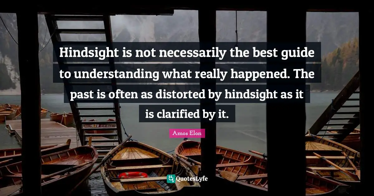 Hindsight Quotes: "Hindsight is not necessarily the best guide to understanding what really happened. The past is often as distorted by hindsight as it is clarified by it."