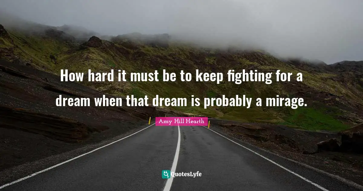 How hard it must be to keep fighting for a dream when that dream is probably a mirage.