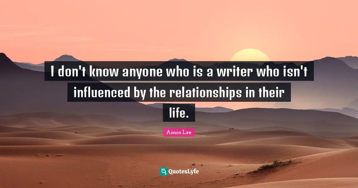 I don't know anyone who is a writer who isn't influenced by the relationships in their life.
