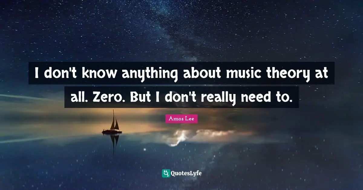 I don't know anything about music theory at all. Zero. But I don't really need to.