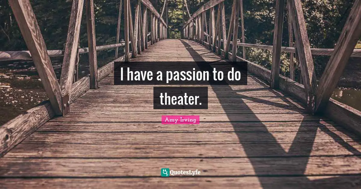 I have a passion to do theater.