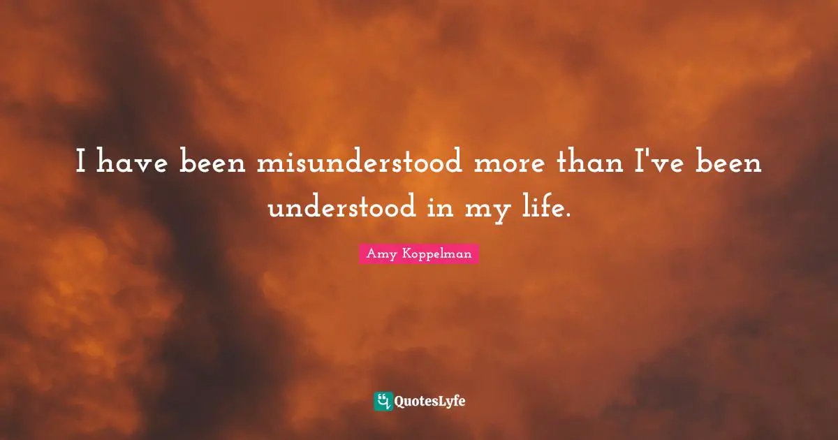 I have been misunderstood more than I've been understood in my life.