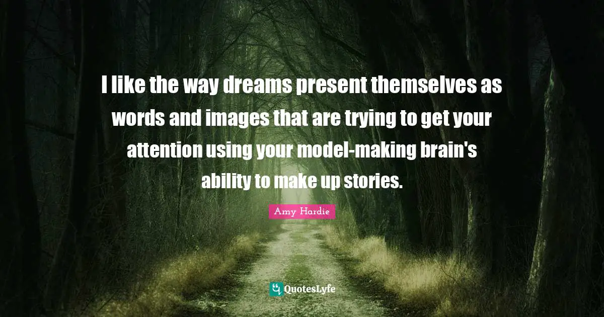 I like the way dreams present themselves as words and images that are trying to get your attention using your model-making brain's ability to make up stories.