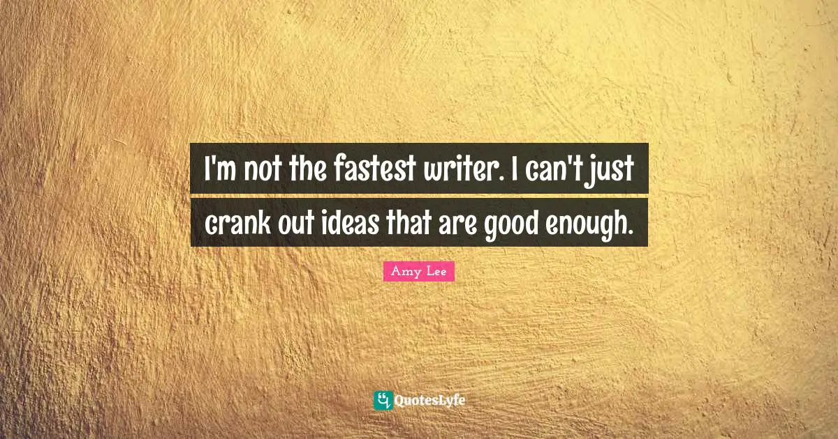 Amy Lee Quotes: "I'm not the fastest writer. I can't just crank out ideas that are good enough."
