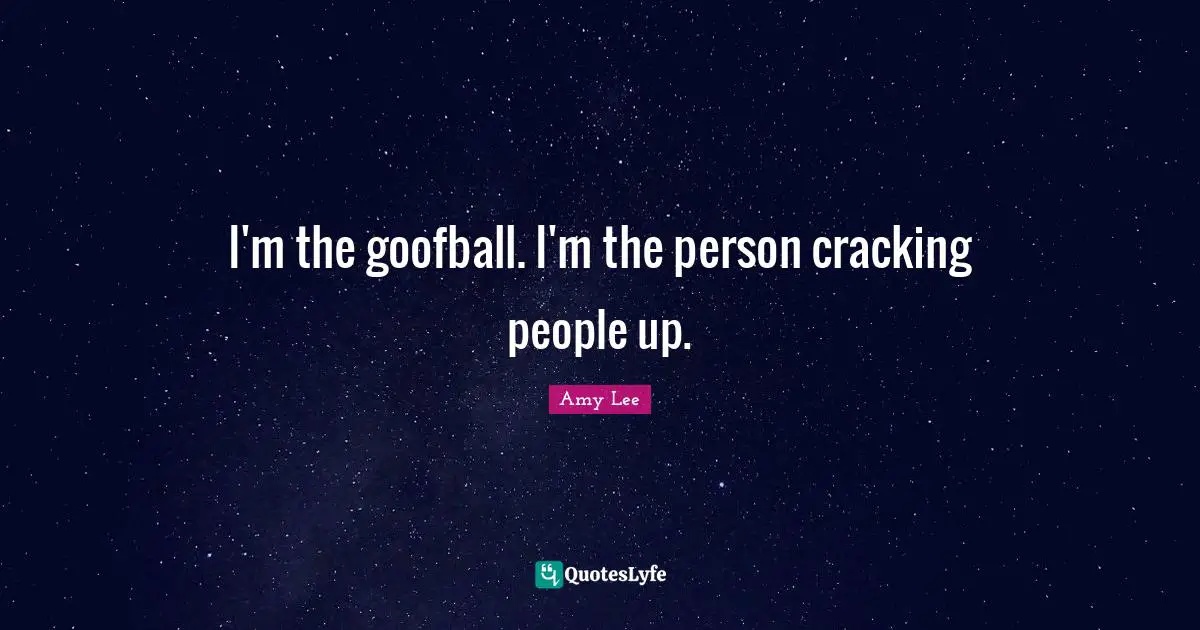 Amy Lee Quotes: "I'm the goofball. I'm the person cracking people up."